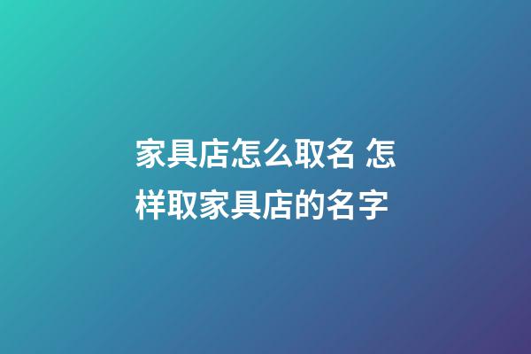家具店怎么取名 怎样取家具店的名字-第1张-店铺起名-玄机派